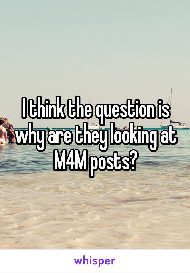 I think the question is why are they looking at M4M posts?