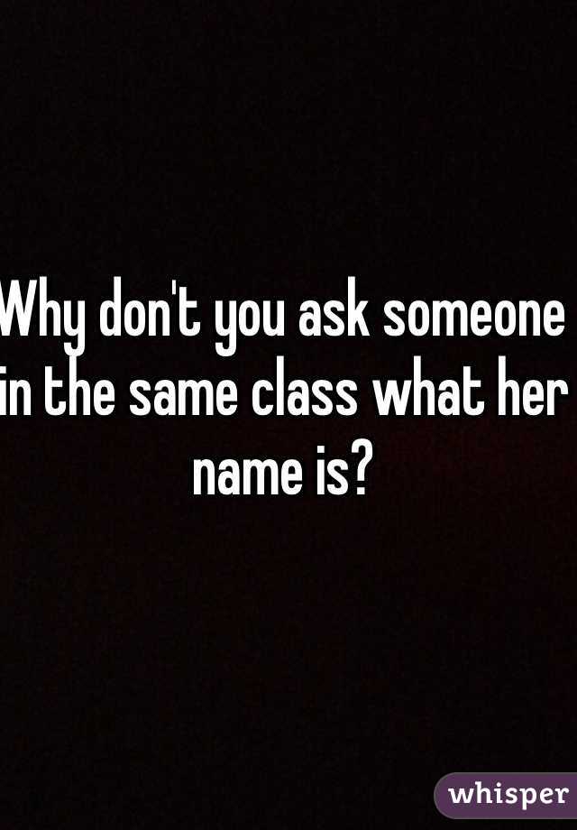 Why don't you ask someone in the same class what her name is? 