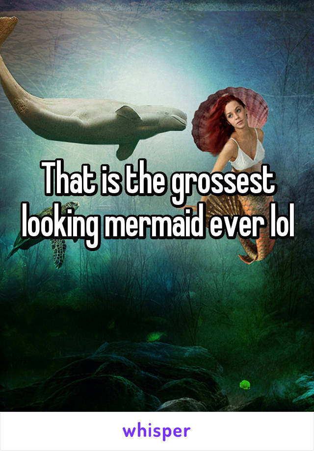 That is the grossest looking mermaid ever lol
