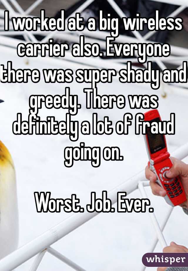 I worked at a big wireless carrier also. Everyone there was super shady and greedy. There was definitely a lot of fraud going on. 

Worst. Job. Ever. 