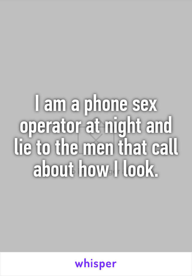 I am a phone sex operator at night and lie to the men that call about how I look.