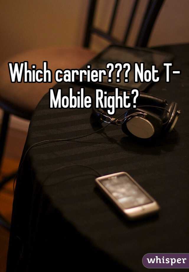 Which carrier??? Not T-Mobile Right?