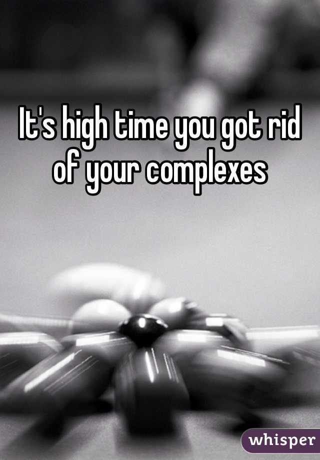 It's high time you got rid of your complexes