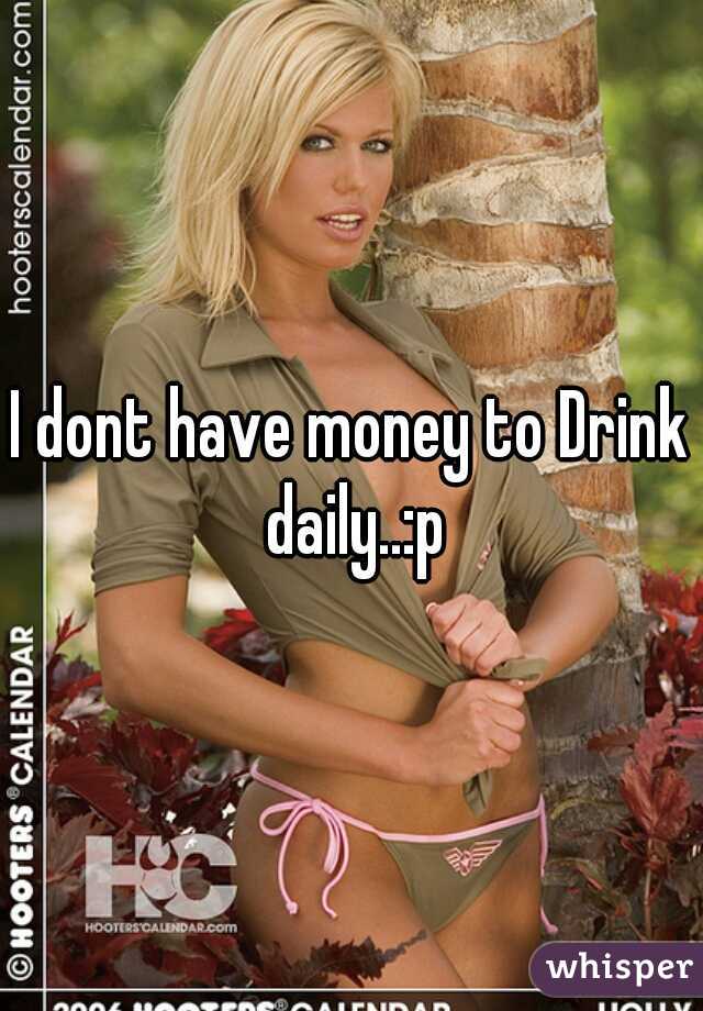 I dont have money to Drink daily..:p