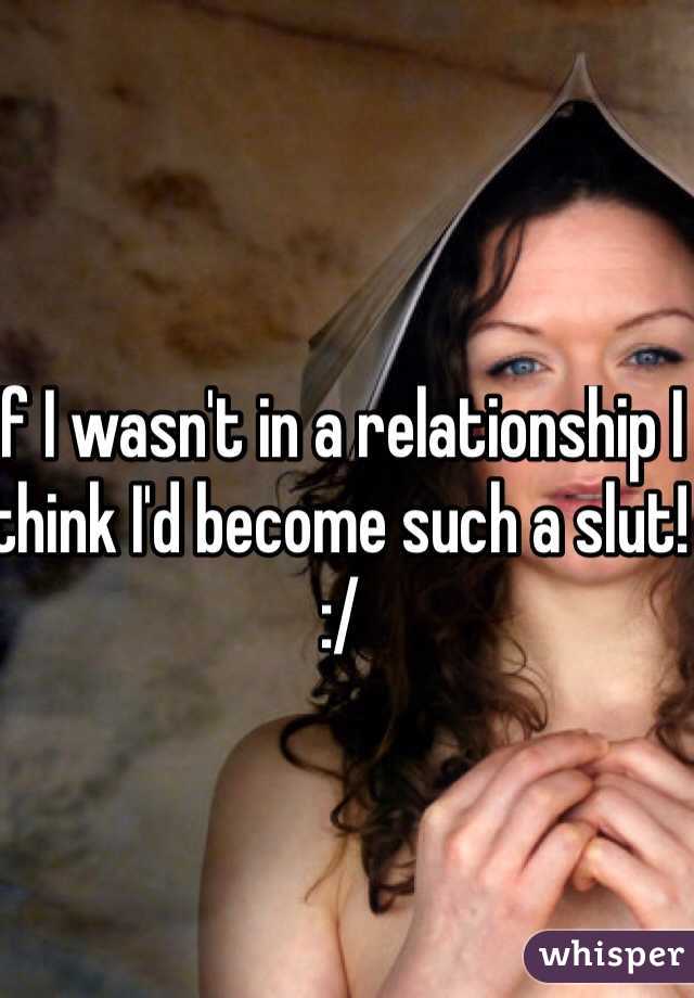 If I wasn't in a relationship I think I'd become such a slut! :/