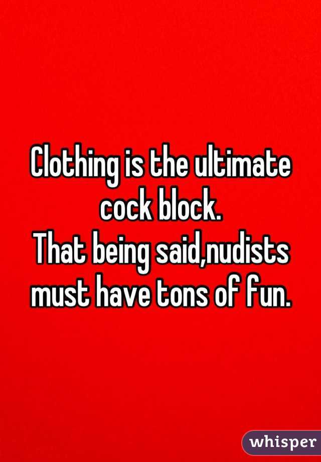 Clothing is the ultimate cock block.
That being said,nudists must have tons of fun.