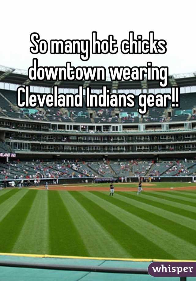 So many hot chicks downtown wearing Cleveland Indians gear!!