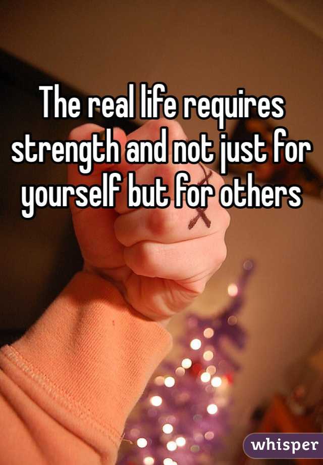 The real life requires strength and not just for yourself but for others