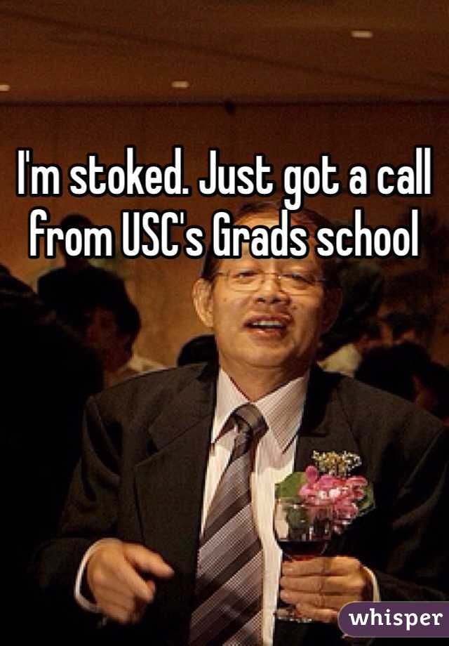 I'm stoked. Just got a call from USC's Grads school