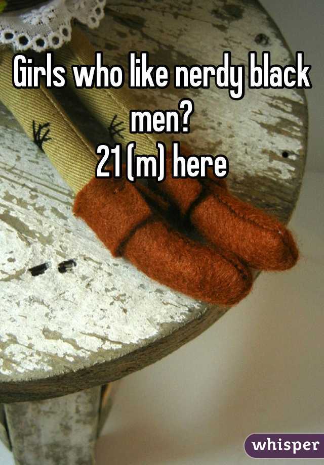 Girls who like nerdy black men?
21 (m) here