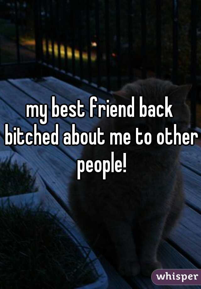 my best friend back bitched about me to other people!