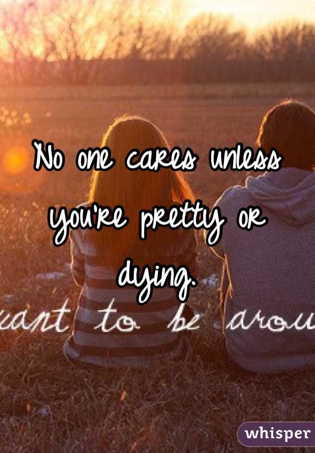 No one cares unless you're pretty or dying. 