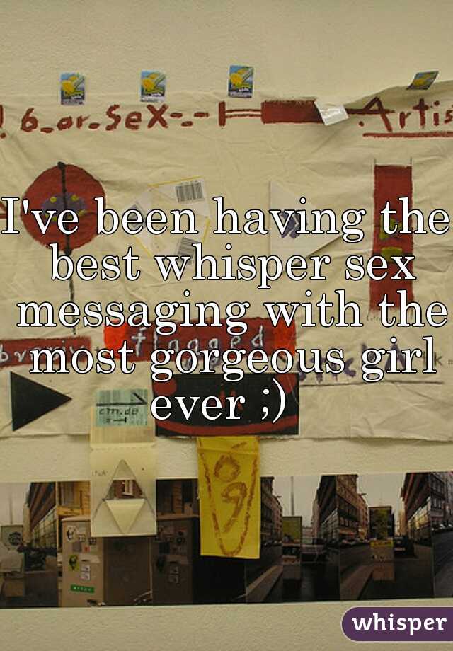 I've been having the best whisper sex messaging with the most gorgeous girl ever ;)  