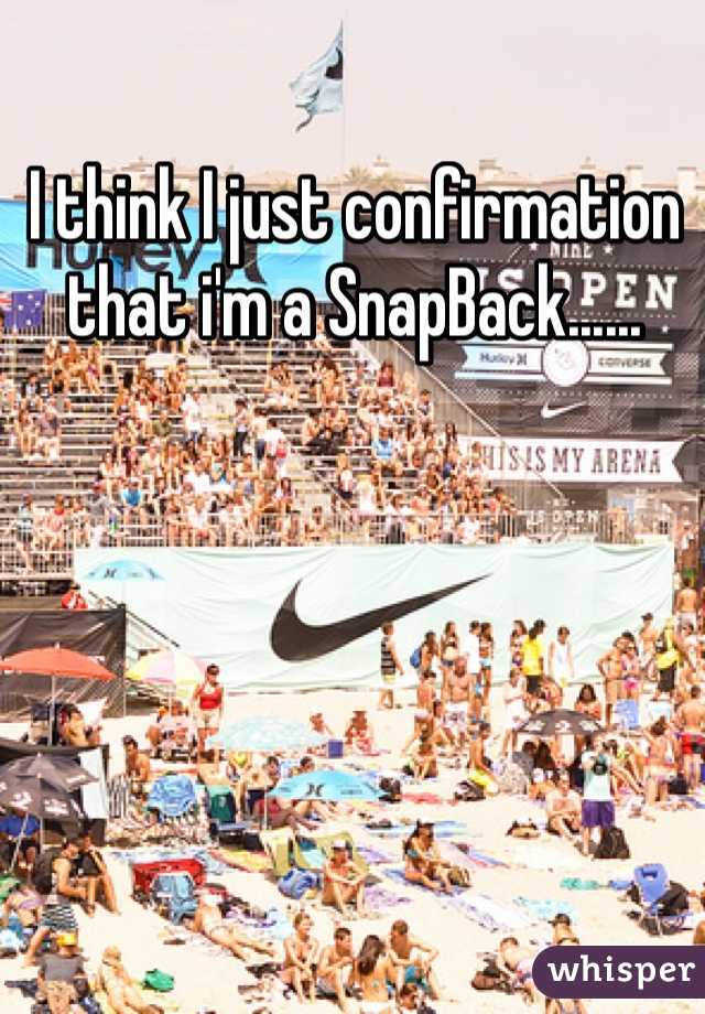 I think I just confirmation that i'm a SnapBack......