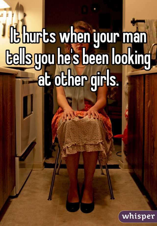 It hurts when your man tells you he's been looking at other girls.