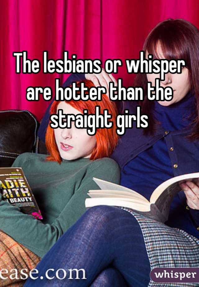 The lesbians or whisper are hotter than the straight girls