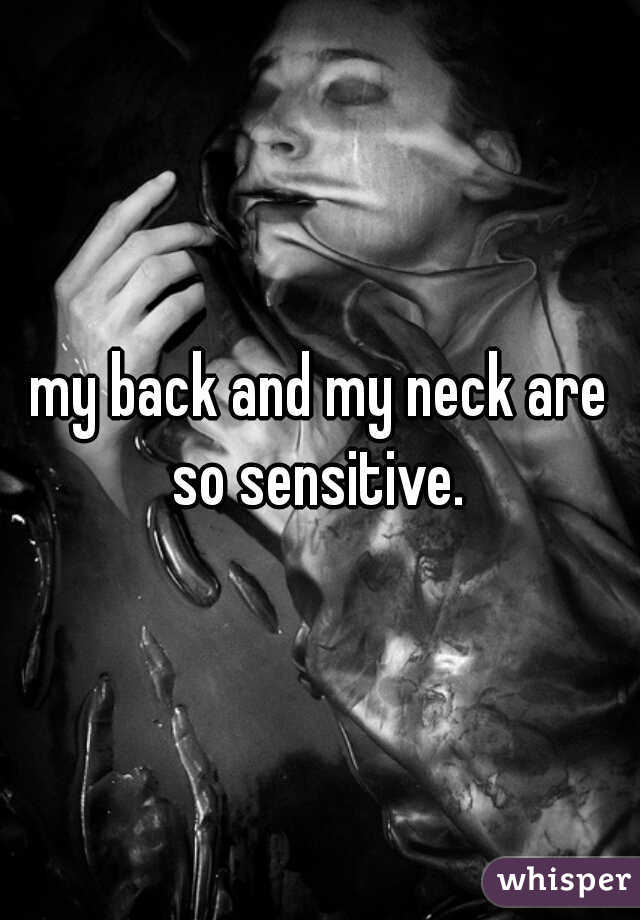 my back and my neck are so sensitive. 