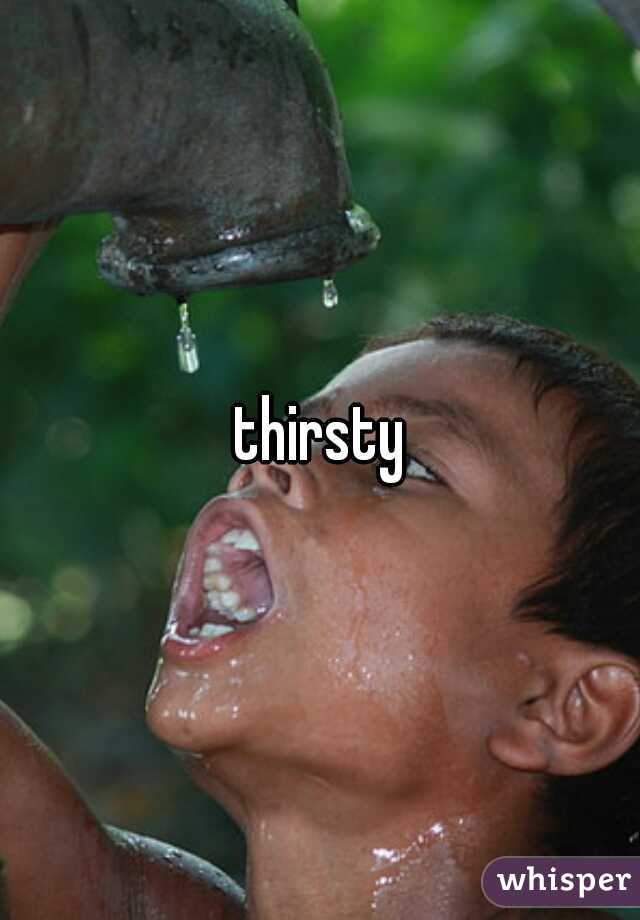 thirsty