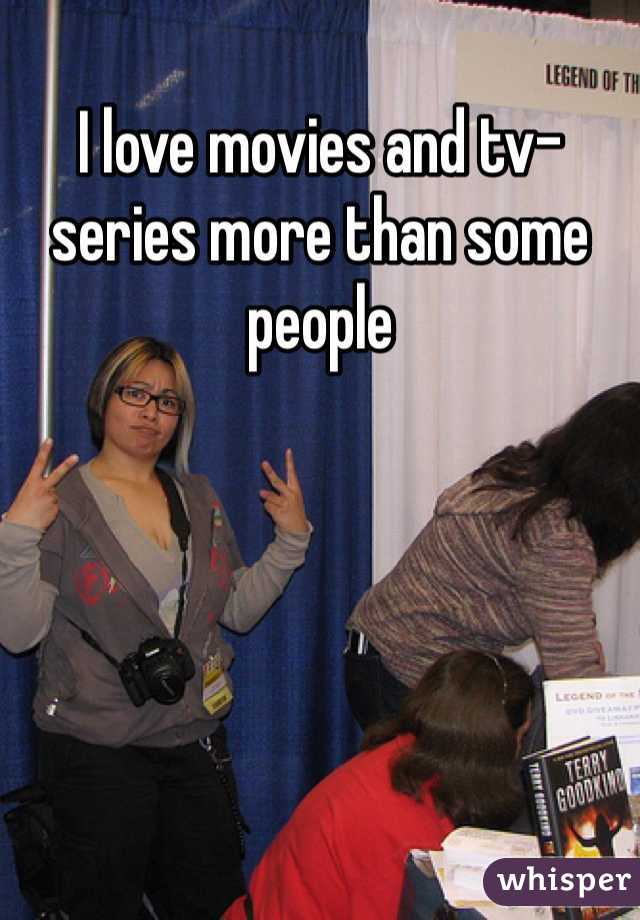 I love movies and tv-series more than some people