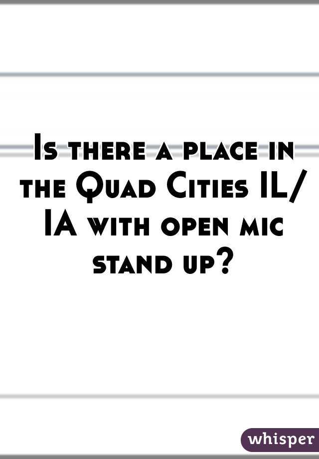 Is there a place in the Quad Cities IL/IA with open mic stand up?