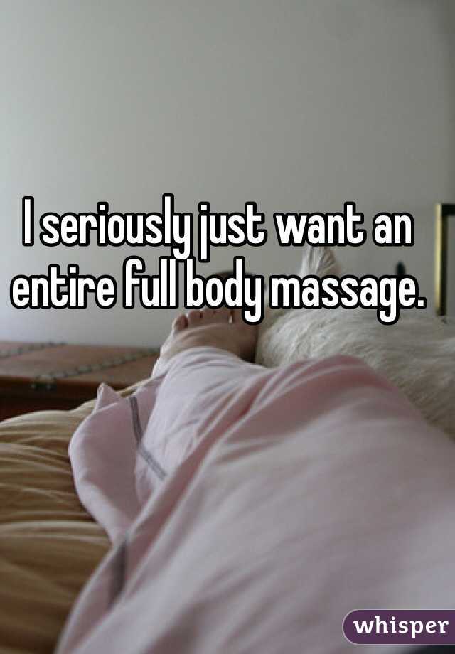 I seriously just want an entire full body massage. 