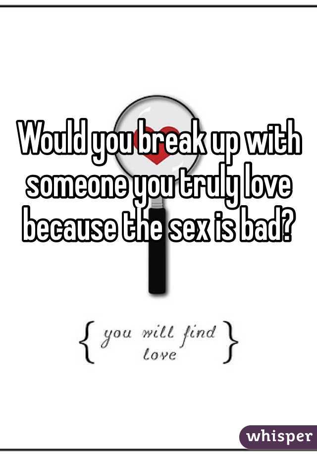 Would you break up with someone you truly love because the sex is bad?
