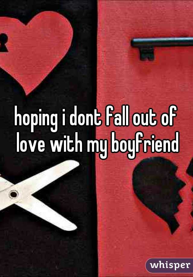 hoping i dont fall out of love with my boyfriend
