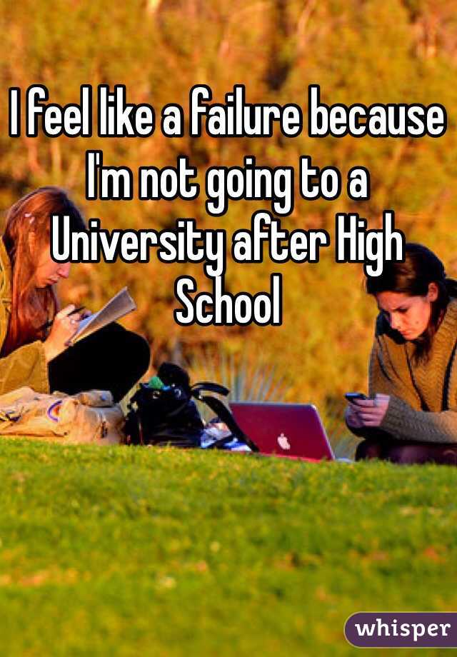 I feel like a failure because I'm not going to a University after High School 