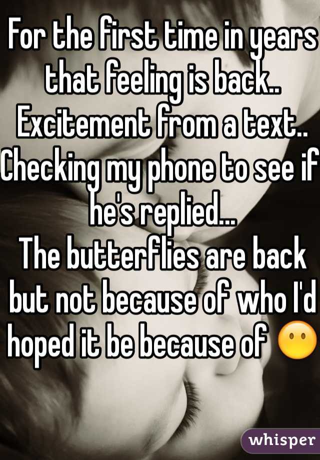 For the first time in years that feeling is back..
Excitement from a text..
Checking my phone to see if he's replied...
The butterflies are back but not because of who I'd hoped it be because of 😶