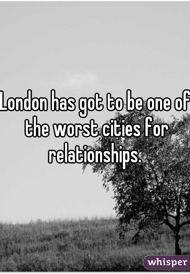 London has got to be one of the worst cities for relationships. 