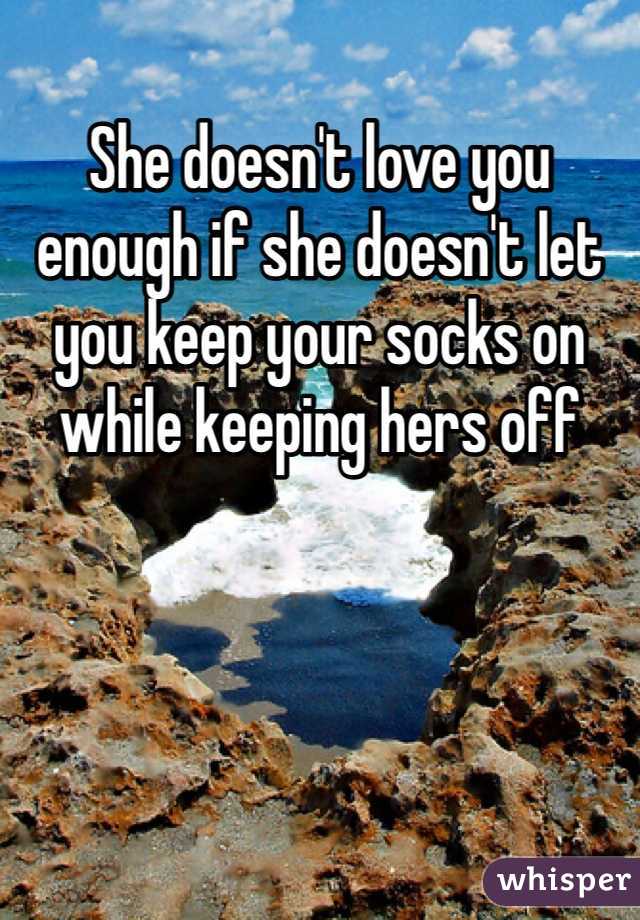 She doesn't love you enough if she doesn't let you keep your socks on while keeping hers off