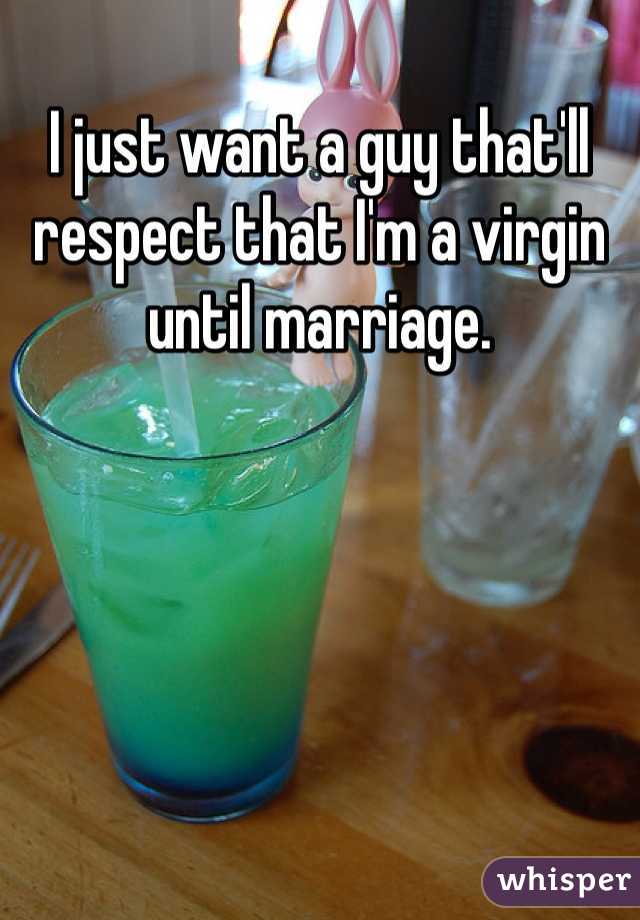 I just want a guy that'll respect that I'm a virgin until marriage.