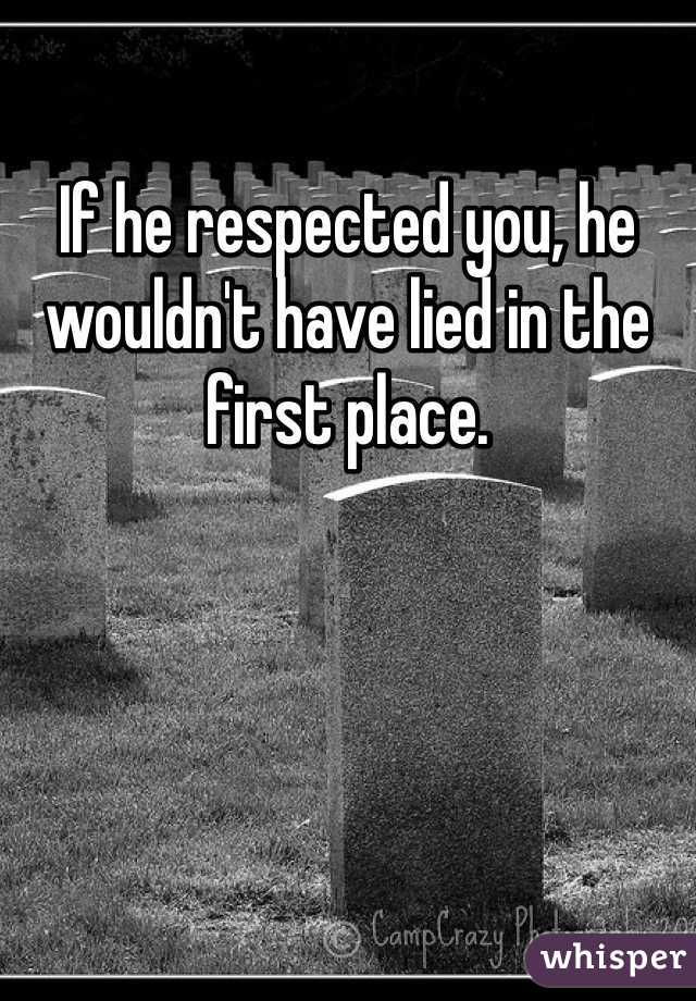 If he respected you, he wouldn't have lied in the first place.