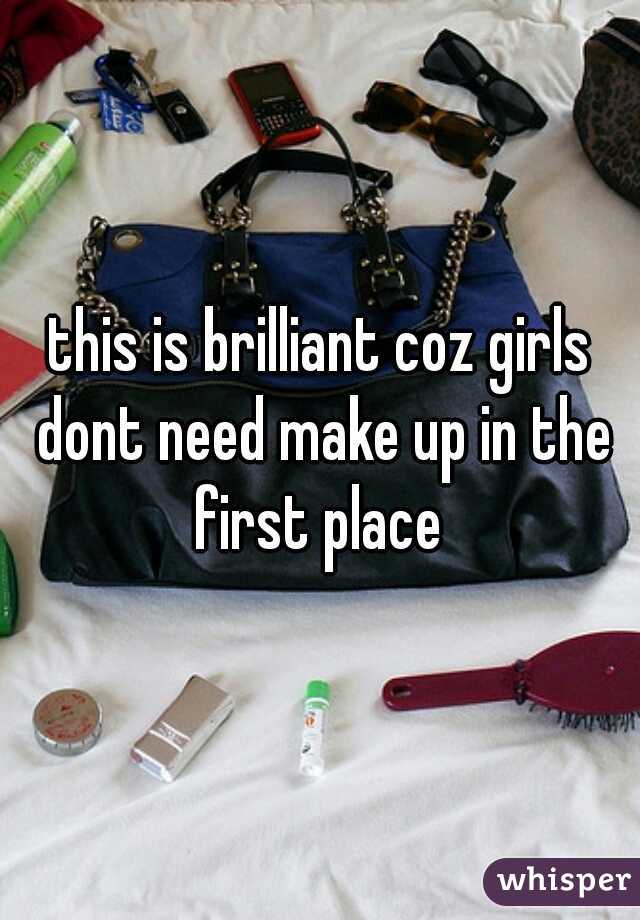 this is brilliant coz girls dont need make up in the first place 