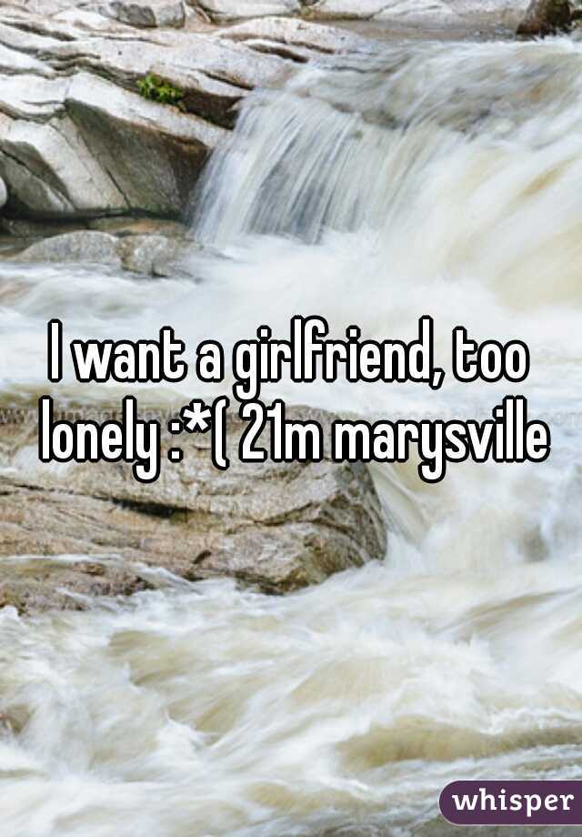 I want a girlfriend, too lonely :*( 21m marysville