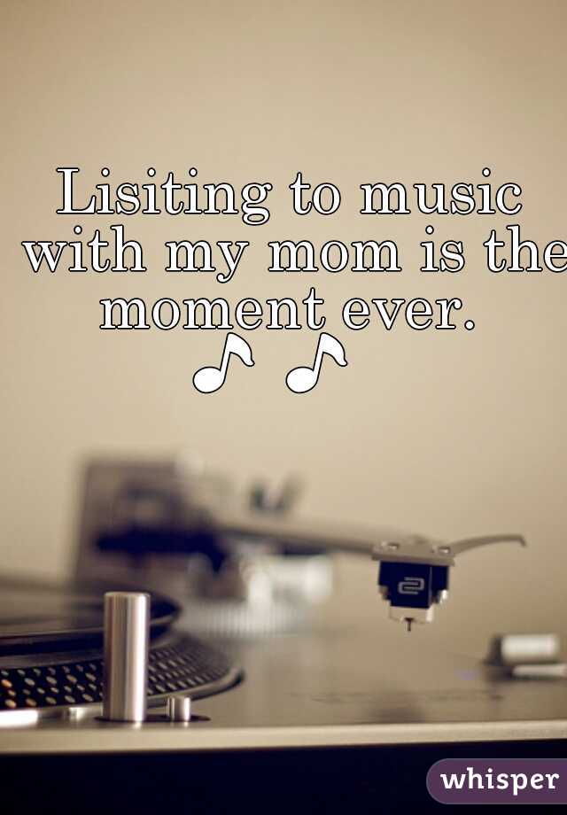 Lisiting to music with my mom is the moment ever. 
🎵 🎵    