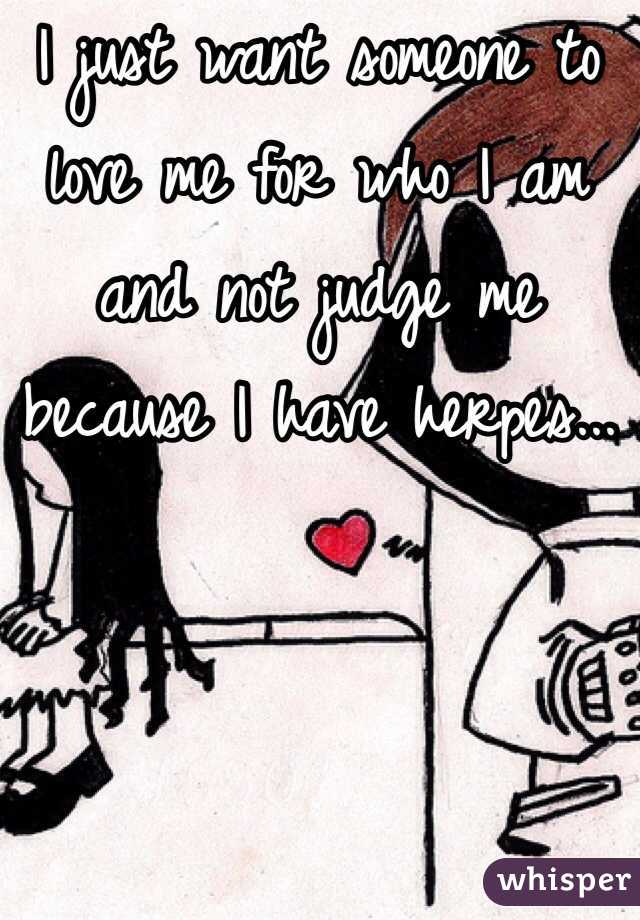 I just want someone to love me for who I am and not judge me because I have herpes...