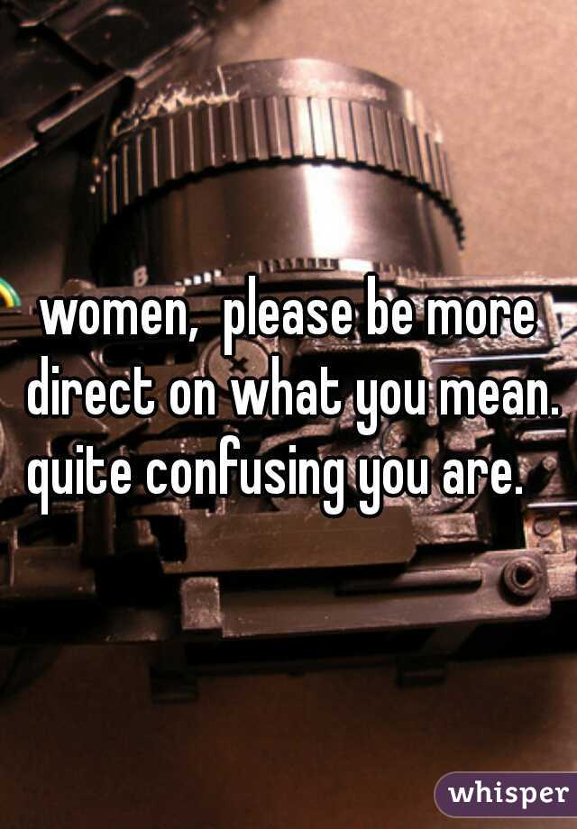 women,  please be more direct on what you mean. quite confusing you are.   