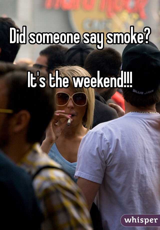 Did someone say smoke?

It's the weekend!!!
