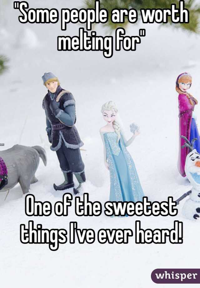 "Some people are worth melting for"





One of the sweetest things I've ever heard!