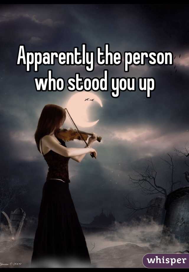 Apparently the person who stood you up 