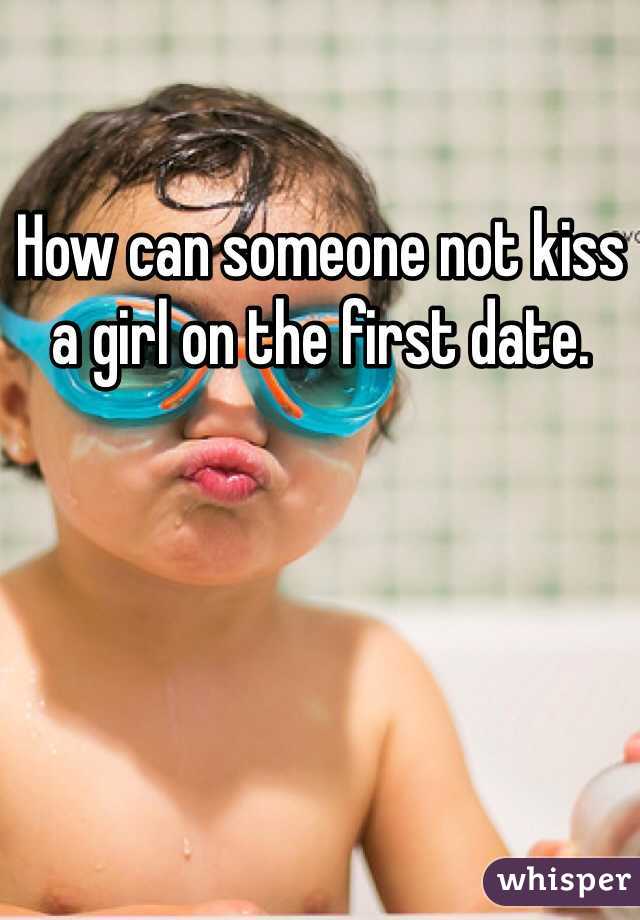 How can someone not kiss a girl on the first date.