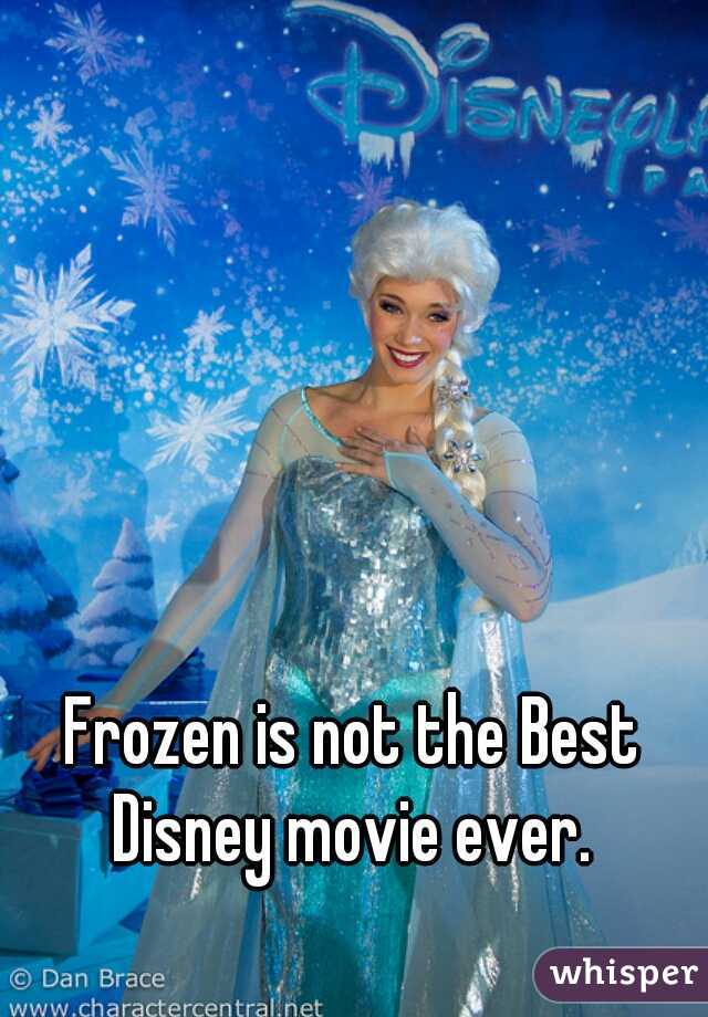 Frozen is not the Best Disney movie ever. 