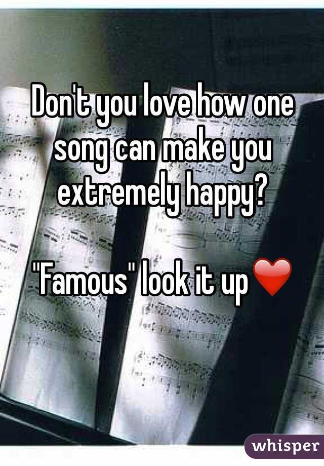 Don't you love how one song can make you extremely happy? 

"Famous" look it up❤️
