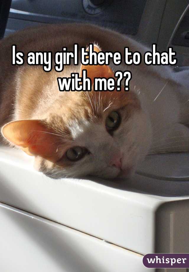 Is any girl there to chat with me??