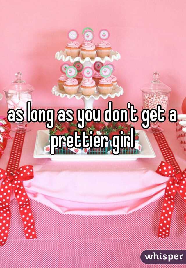 as long as you don't get a prettier girl 