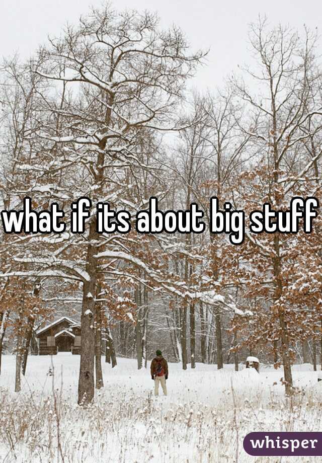 what if its about big stuff?