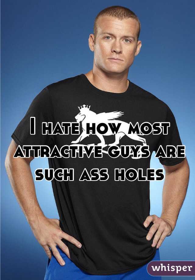 I hate how most attractive guys are such ass holes 