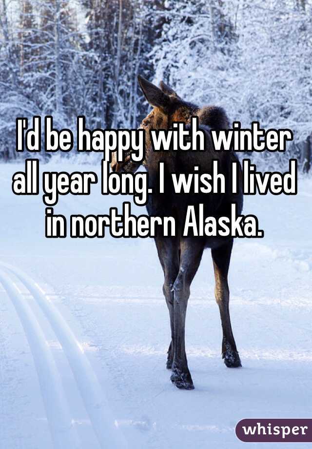 I'd be happy with winter all year long. I wish I lived in northern Alaska. 