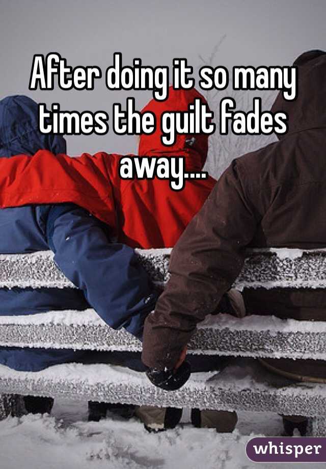 After doing it so many times the guilt fades away....